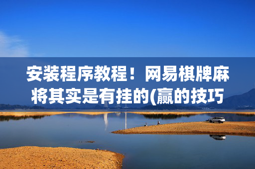 安装程序教程！网易棋牌麻将其实是有挂的(赢的技巧系统规律)