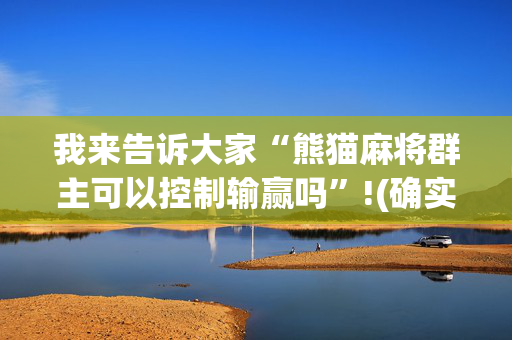 我来告诉大家“熊猫麻将群主可以控制输赢吗”!(确实是有挂)-抖音