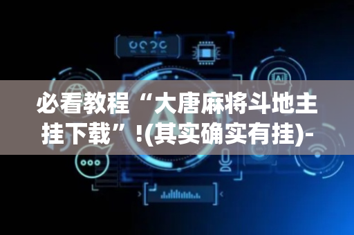 必看教程“大唐麻将斗地主挂下载”!(其实确实有挂)-抖音