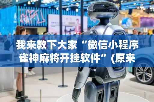 我来教下大家“微信小程序雀神麻将开挂软件”(原来真的有挂)-抖音