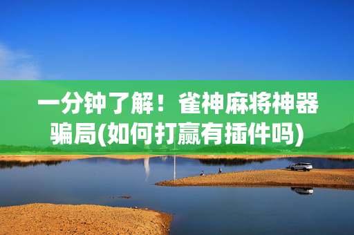 一分钟了解！雀神麻将神器骗局(如何打赢有插件吗)