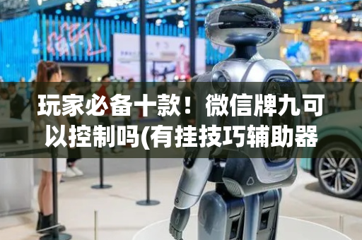 玩家必备十款！微信牌九可以控制吗(有挂技巧辅助器)