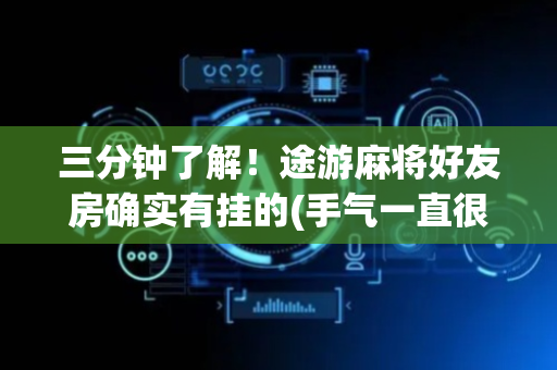 三分钟了解！途游麻将好友房确实有挂的(手气一直很差)