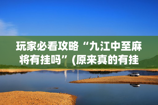 玩家必看攻略“九江中至麻将有挂吗”(原来真的有挂)-抖音