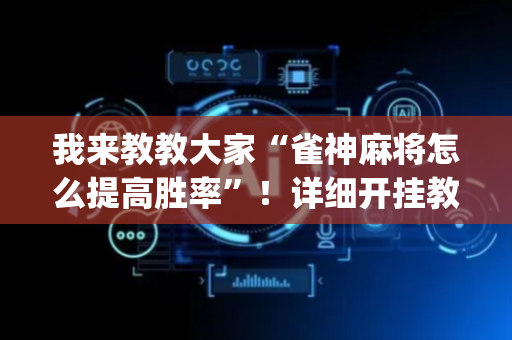我来教教大家“雀神麻将怎么提高胜率”！详细开挂教程（确实真的有挂)-抖音