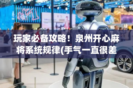 玩家必备攻略！泉州开心麻将系统规律(手气一直很差)