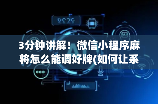 3分钟讲解！微信小程序麻将怎么能调好牌(如何让系统发好牌)