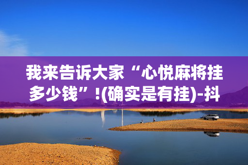 我来告诉大家“心悦麻将挂多少钱”!(确实是有挂)-抖音
