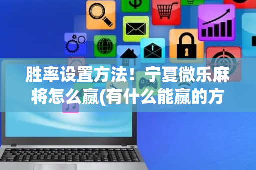 胜率设置方法！宁夏微乐麻将怎么赢(有什么能赢的方法)