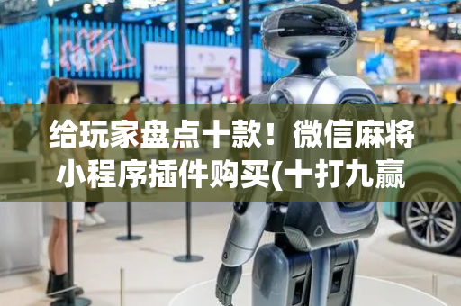 给玩家盘点十款！微信麻将小程序插件购买(十打九赢的打法)
