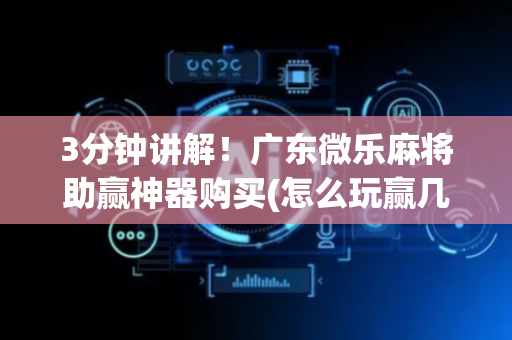 3分钟讲解！广东微乐麻将助赢神器购买(怎么玩赢几率大)