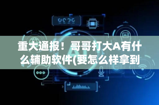 重大通报！哥哥打大A有什么辅助软件(要怎么样拿到好牌)
