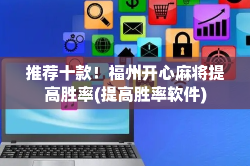 推荐十款！福州开心麻将提高胜率(提高胜率软件)
