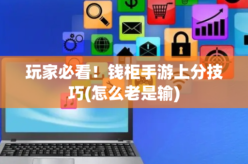 玩家必看！钱柜手游上分技巧(怎么老是输)