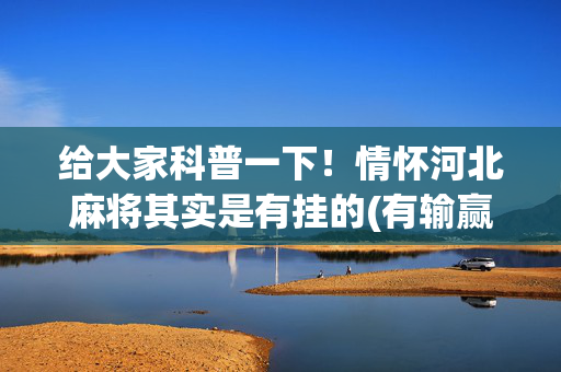给大家科普一下！情怀河北麻将其实是有挂的(有输赢规律吗)