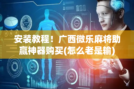 安装教程！广西微乐麻将助赢神器购买(怎么老是输)