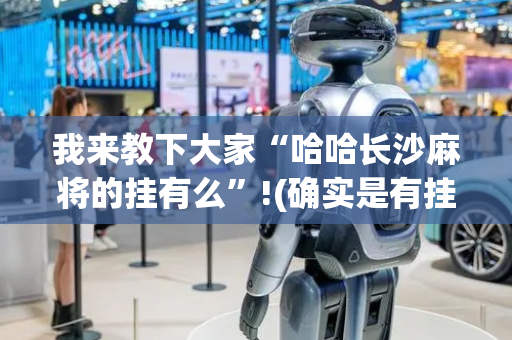 我来教下大家“哈哈长沙麻将的挂有么”!(确实是有挂)-抖音