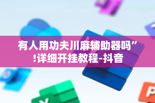 有人用功夫川麻辅助器吗”!详细开挂教程-抖音