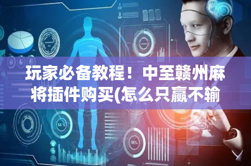 玩家必备教程！中至赣州麻将插件购买(怎么只赢不输)