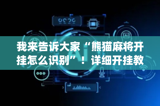 我来告诉大家“熊猫麻将开挂怎么识别”！详细开挂教程（确实真的有挂)-抖音