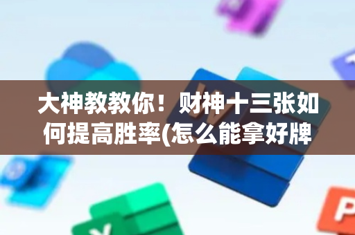 大神教教你！财神十三张如何提高胜率(怎么能拿好牌)