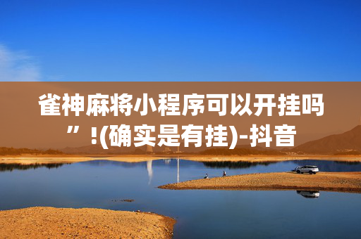 雀神麻将小程序可以开挂吗”!(确实是有挂)-抖音