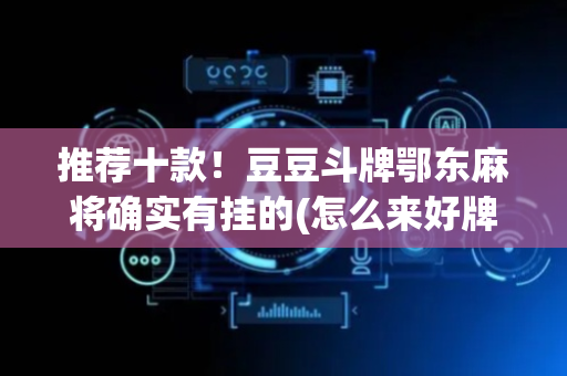 推荐十款！豆豆斗牌鄂东麻将确实有挂的(怎么来好牌)
