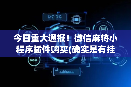 今日重大通报！微信麻将小程序插件购买(确实是有挂的)