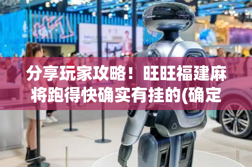 分享玩家攻略！旺旺福建麻将跑得快确实有挂的(确定是有挂)