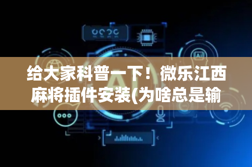 给大家科普一下！微乐江西麻将插件安装(为啥总是输)