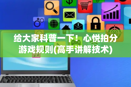 给大家科普一下！心悦拍分游戏规则(高手讲解技术)