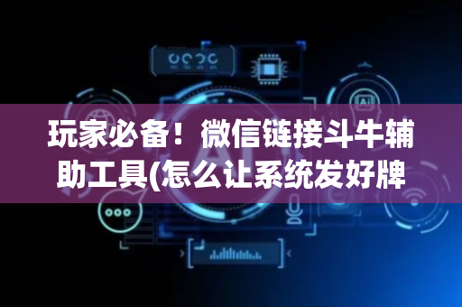 玩家必备！微信链接斗牛辅助工具(怎么让系统发好牌)