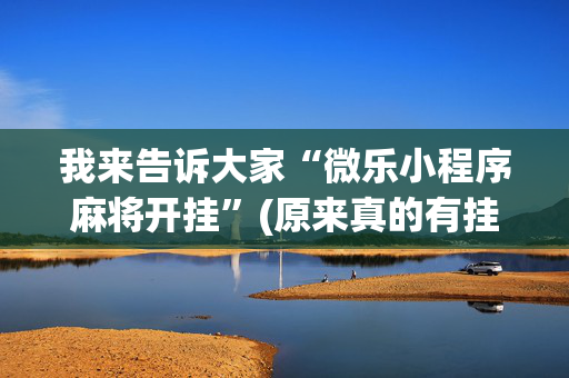 我来告诉大家“微乐小程序麻将开挂”(原来真的有挂)-抖音