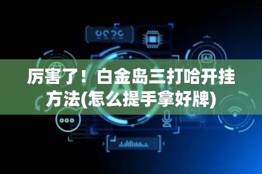 厉害了！白金岛三打哈开挂方法(怎么提手拿好牌)