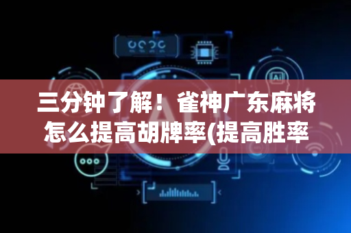 三分钟了解！雀神广东麻将怎么提高胡牌率(提高胜率软件)