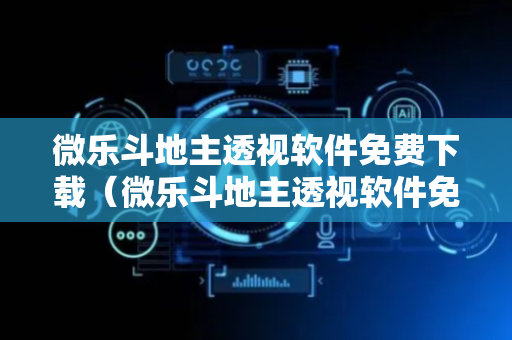 微乐斗地主透视软件免费下载（微乐斗地主透视软件免费下载苹果）