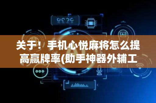 关于！手机心悦麻将怎么提高赢牌率(助手神器外辅工具)