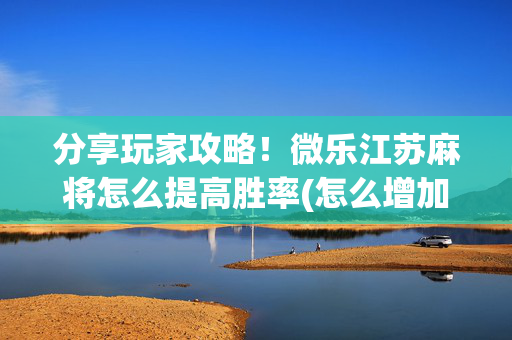 分享玩家攻略！微乐江苏麻将怎么提高胜率(怎么增加胜率)