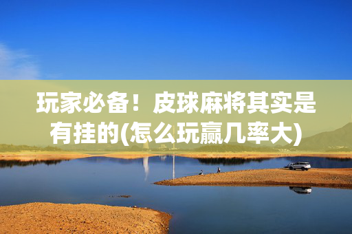 玩家必备！皮球麻将其实是有挂的(怎么玩赢几率大)
