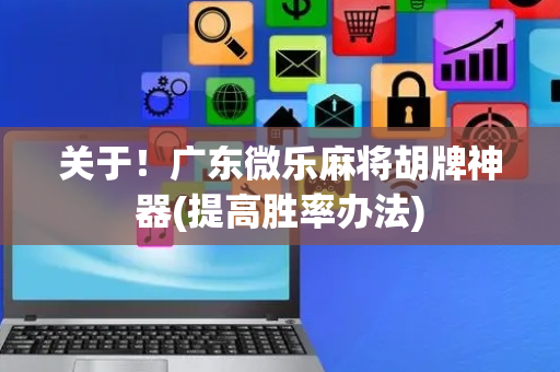 关于！广东微乐麻将胡牌神器(提高胜率办法)