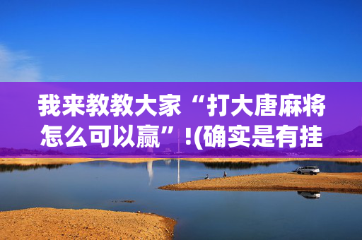 我来教教大家“打大唐麻将怎么可以赢”!(确实是有挂)-抖音