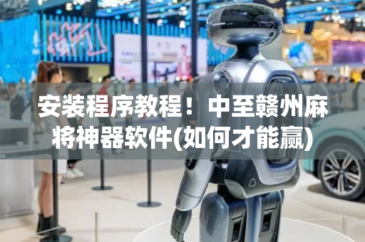 安装程序教程！中至赣州麻将神器软件(如何才能赢)