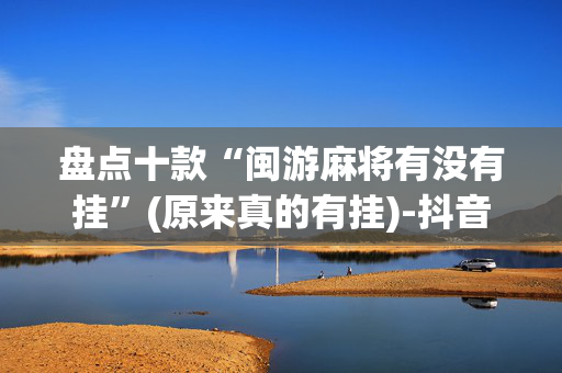 盘点十款“闽游麻将有没有挂”(原来真的有挂)-抖音