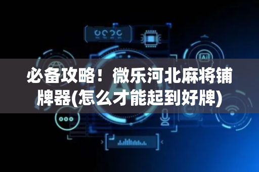 必备攻略！微乐河北麻将铺牌器(怎么才能起到好牌)