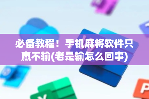 必备教程！手机麻将软件只赢不输(老是输怎么回事)