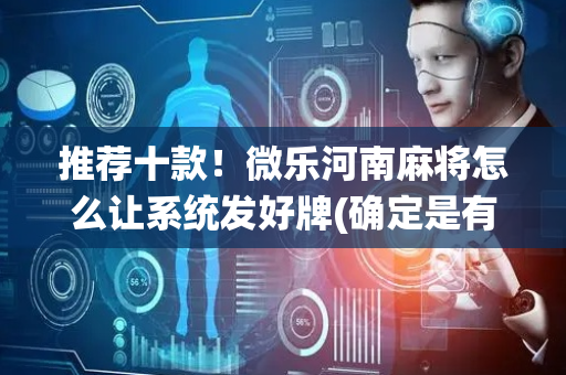推荐十款！微乐河南麻将怎么让系统发好牌(确定是有挂)