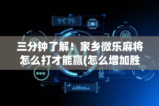 三分钟了解！家乡微乐麻将怎么打才能赢(怎么增加胜率)