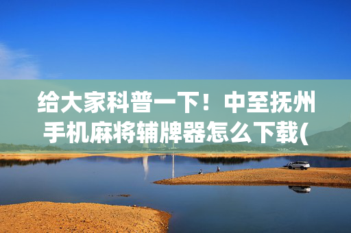 给大家科普一下！中至抚州手机麻将辅牌器怎么下载(其实真的有挂)