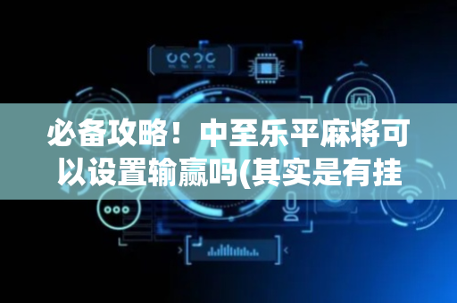 必备攻略！中至乐平麻将可以设置输赢吗(其实是有挂的)