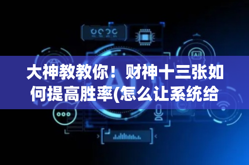 大神教教你！财神十三张如何提高胜率(怎么让系统给你发好牌)